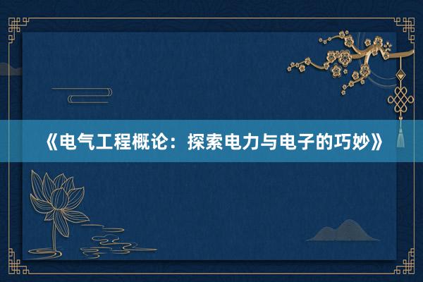 《电气工程概论：探索电力与电子的巧妙》