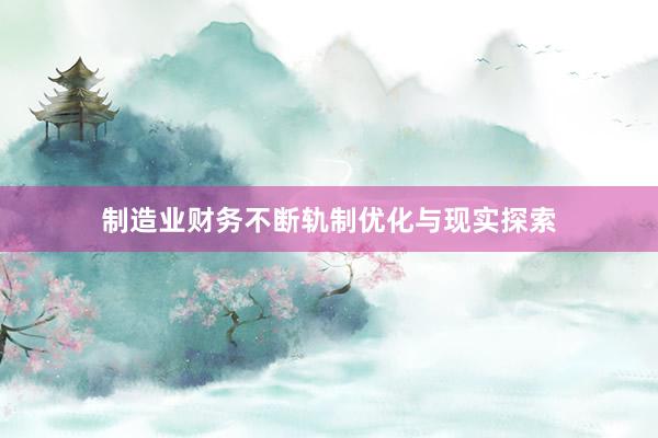 制造业财务不断轨制优化与现实探索