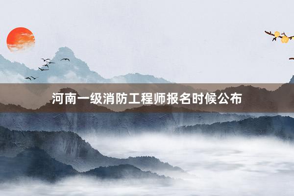 河南一级消防工程师报名时候公布