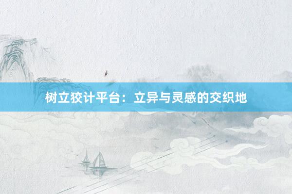 树立狡计平台：立异与灵感的交织地